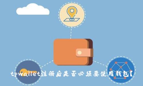 tpwallet注册后是否必须要使用钱包?