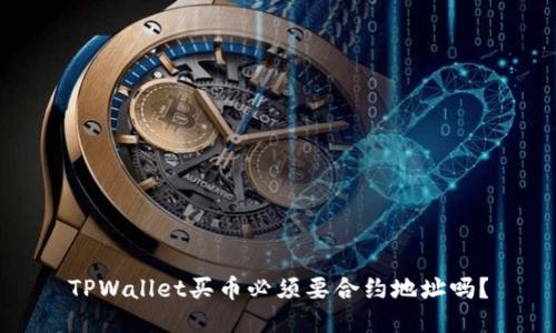 TPWallet买币必须要合约地址吗?