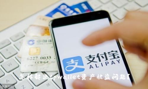 怎样解决tpwallet资产被盗问题?
