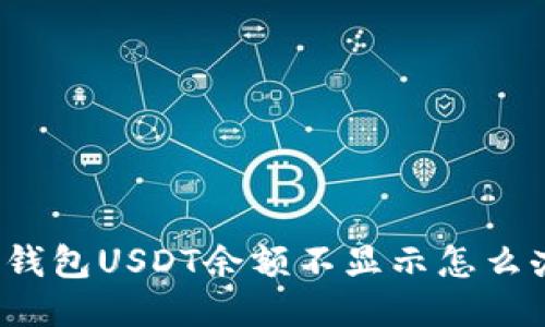 TP钱包USDT余额不显示怎么办?