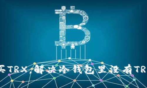 如何购买TRX,解决冷钱包里没有TRX的问题
