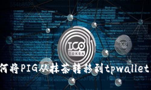 如何将PIG从抹茶转移到tpwallet中?