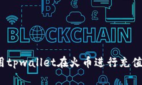如何使用tpwallet在火币进行充值和提现?