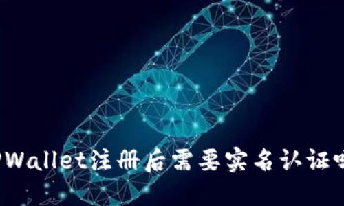 TPWallet注册后需要实名认证吗?