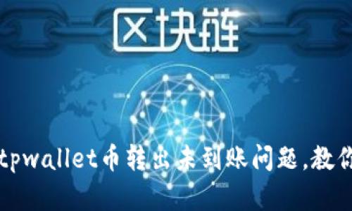 如何处理tpwallet币转出未到账问题,教你快速解决