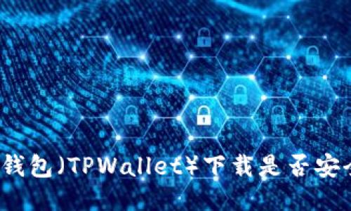 TP钱包(TPWallet)下载是否安全?