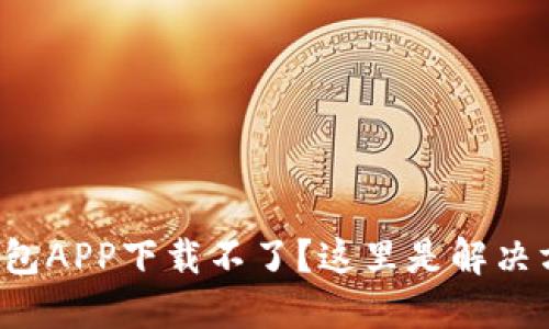 TP钱包APP下载不了?这里是解决方法!