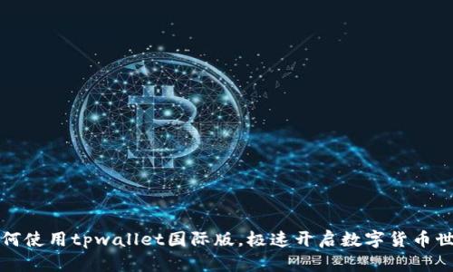 如何使用tpwallet国际版,极速开启数字货币世界