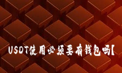USDT使用必须要有钱包吗?