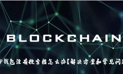 TP钱包没有搜索框怎么办?解决方案和常见问题