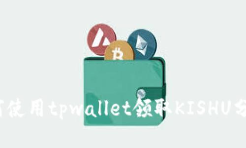 如何使用tpwallet领取KISHU分红?