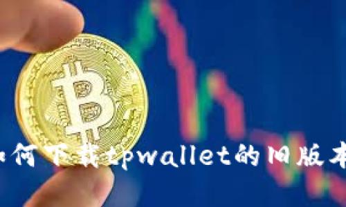 如何下载tpwallet的旧版本?