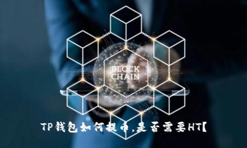 TP钱包如何提币,是否需要HT?