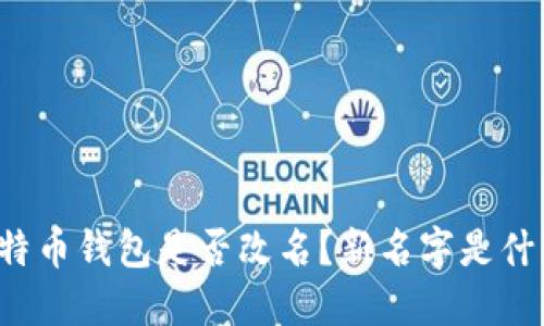 比特币钱包是否改名?新名字是什么?