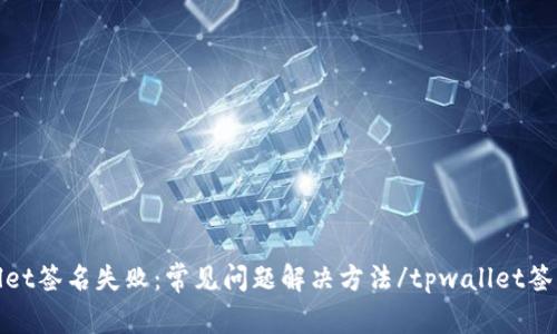 tpwallet签名失败:常见问题解决方法/tpwallet签名失败