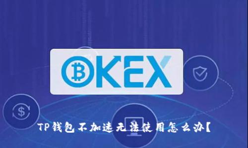 TP钱包不加速无法使用怎么办?