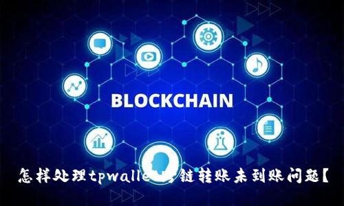 怎样处理tpwallet跨链转账未到账问题?
