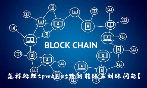 怎样处理tpwallet跨链转账未到账问题?