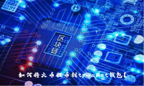 如何将火币提币到tpwallet钱包?