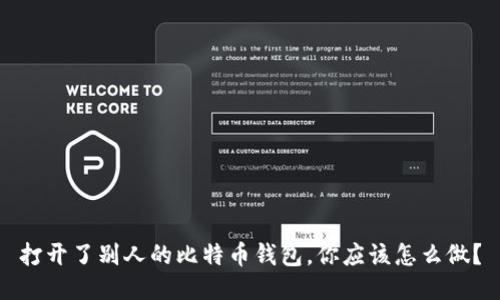 打开了别人的比特币钱包,你应该怎么做?