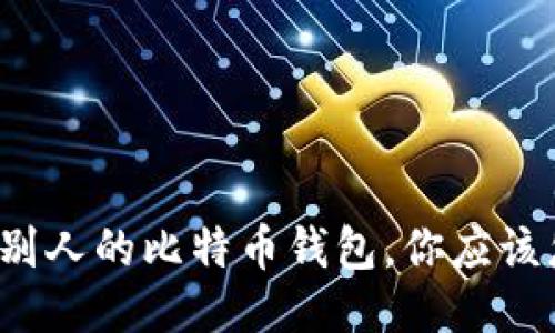 打开了别人的比特币钱包,你应该怎么做?