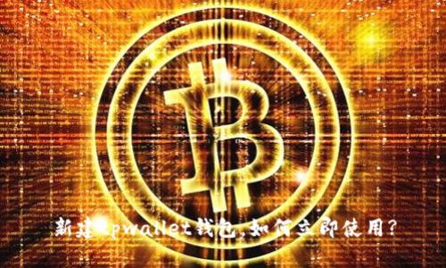 新建tpwallet钱包,如何立即使用?