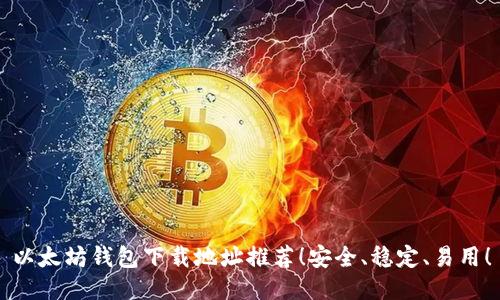 以太坊钱包下载地址推荐!安全、稳定、易用!