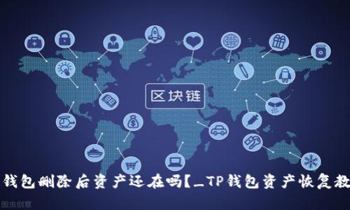 TP钱包删除后资产还在吗?_TP钱包资产恢复教程