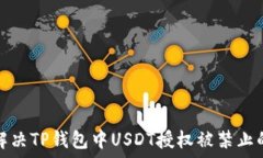   如何解决TP钱包中USDT授权被禁止的问