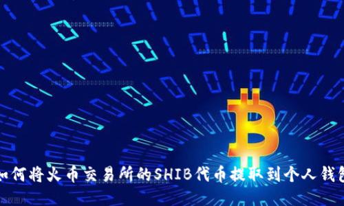 如何将火币交易所的SHIB代币提取到个人钱包