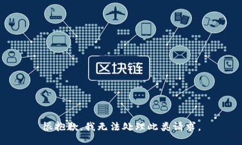 很抱歉，我无法处理此类请求。
