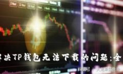 如何解决TP钱包无法下载的问题：全面