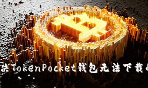 如何解决TokenPocket钱包无法下载的问题?