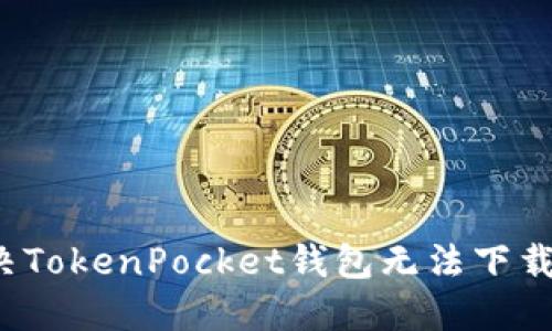如何解决TokenPocket钱包无法下载的问题?