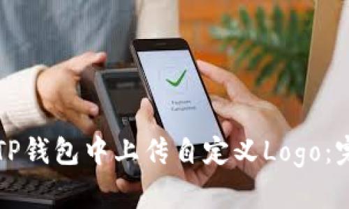 如何在TP钱包中上传自定义Logo:完整指导