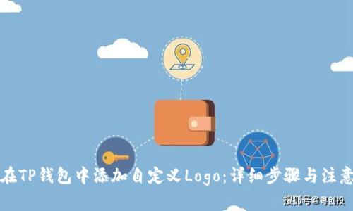 如何在TP钱包中添加自定义Logo:详细步骤与注意事项