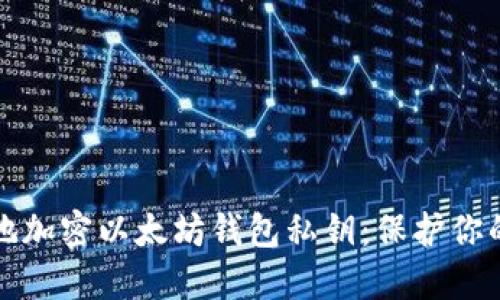 如何安全地加密以太坊钱包私钥:保护你的数字资产