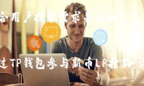 思考符合用户搜索需求并且的
如何通过TP钱包参与新币LP打新:详细指南