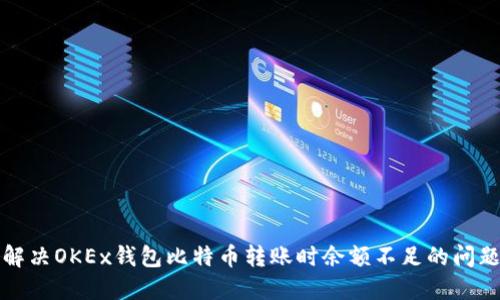 解决OKEx钱包比特币转账时余额不足的问题