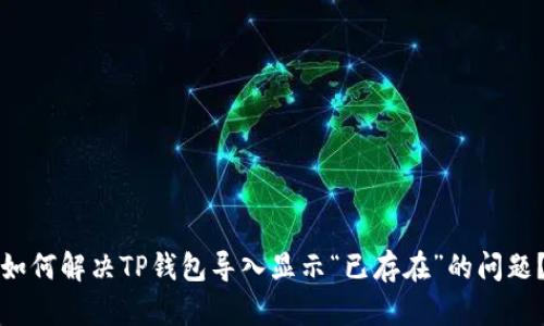如何解决TP钱包导入显示“已存在”的问题?
