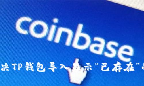 如何解决TP钱包导入显示“已存在”的问题?