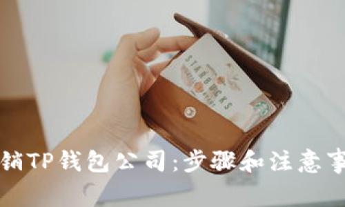 如何注销TP钱包公司:步骤和注意事项详解