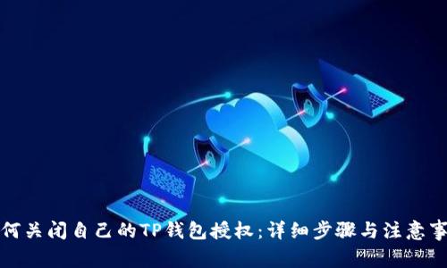 如何关闭自己的TP钱包授权:详细步骤与注意事项