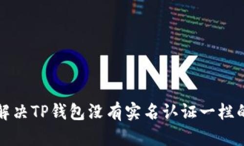 如何解决TP钱包没有实名认证一栏的问题