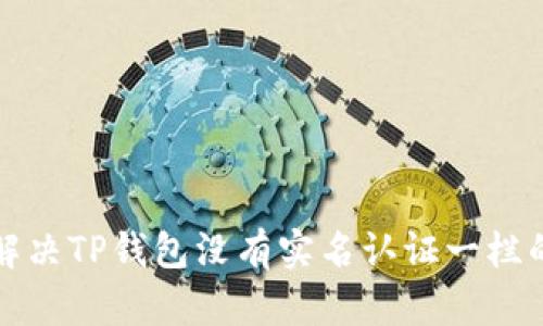 如何解决TP钱包没有实名认证一栏的问题