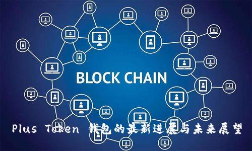Plus Token 钱包的最新进展与未来展望