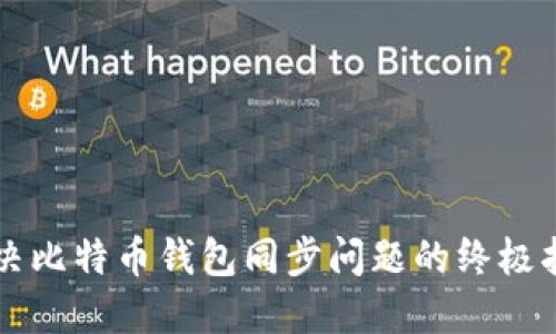 解决比特币钱包同步问题的终极指南