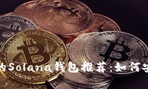 2023年最受欢迎的Solana钱包推荐:如何安全存储您的SOL币