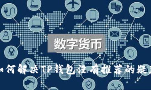 如何解决TP钱包没有推荐的疑惑