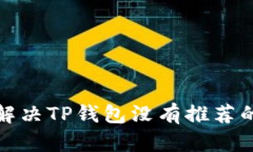 如何解决TP钱包没有推荐的疑惑